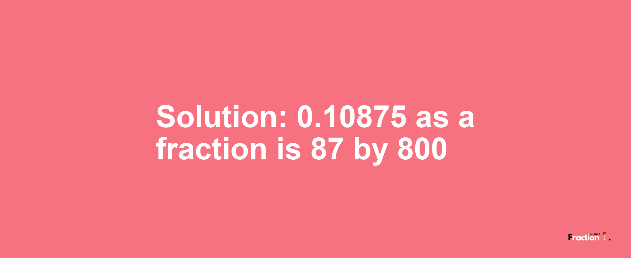 Solution:0.10875 as a fraction is 87/800